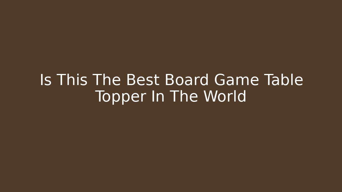 Is This The Best Board Game Table Topper In The World