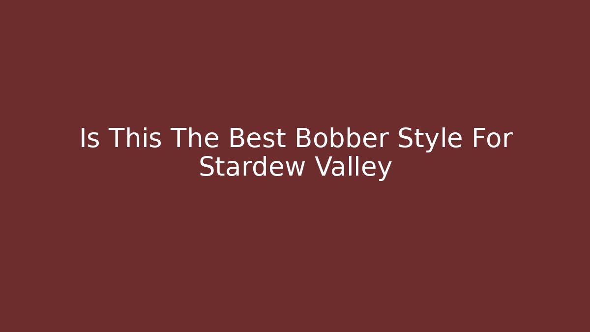 Is This The Best Bobber Style For Stardew Valley