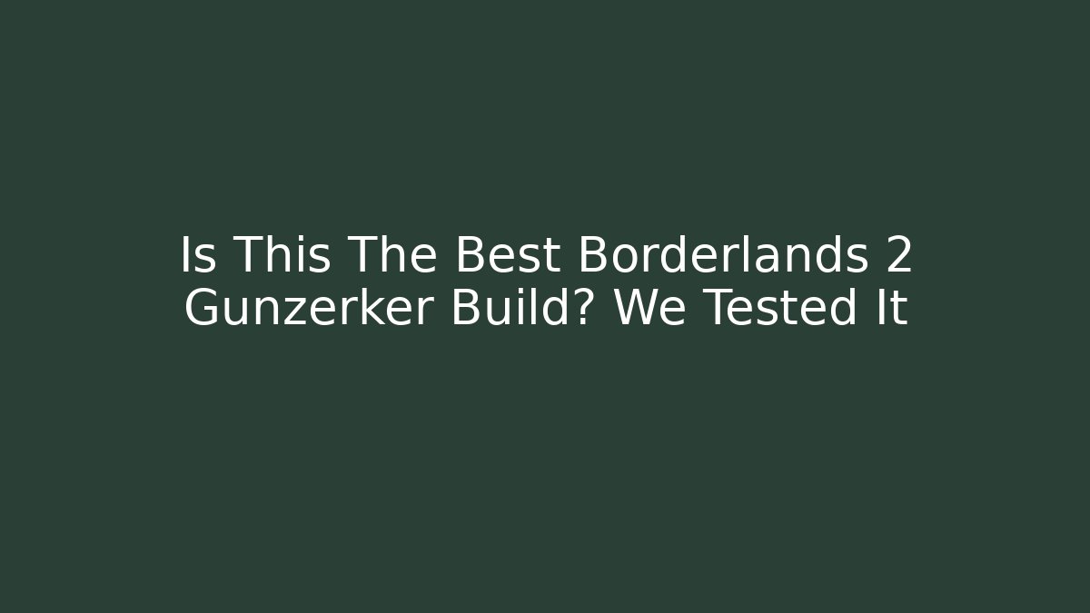 Is This The Best Borderlands 2 Gunzerker Build? We Tested It - Critter Realm