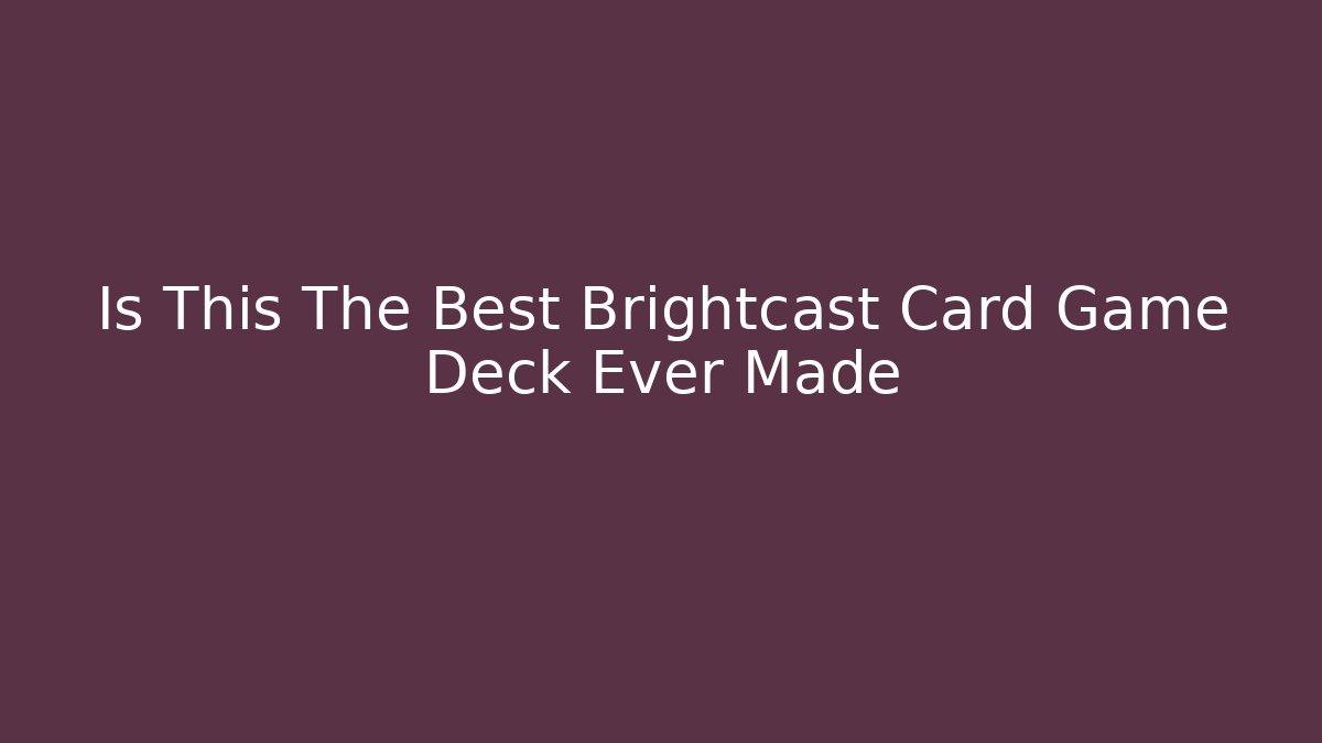Is This The Best Brightcast Card Game Deck Ever Made