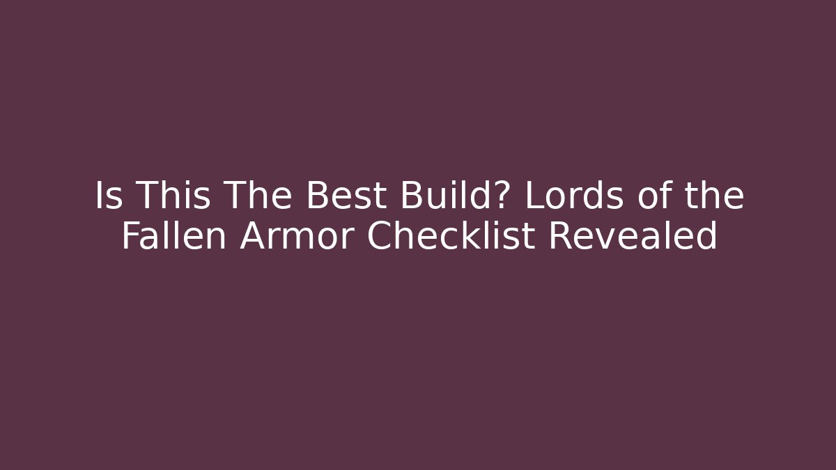 Is This The Best Build? Lords of the Fallen Armor Checklist Revealed