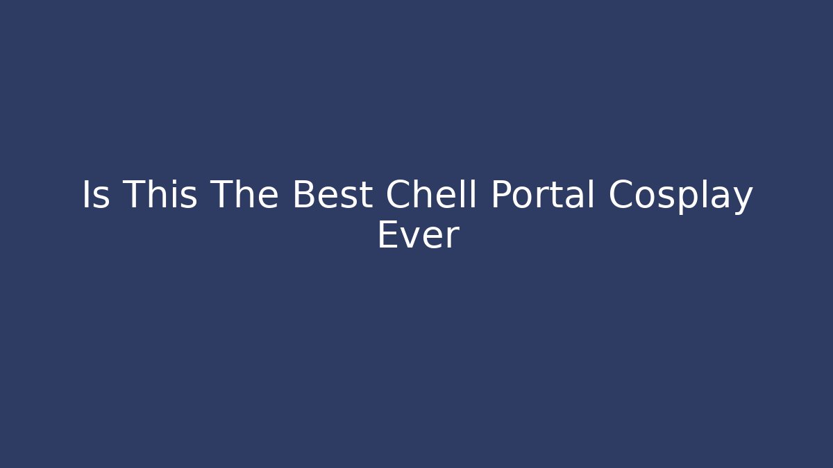 Is This The Best Chell Portal Cosplay Ever