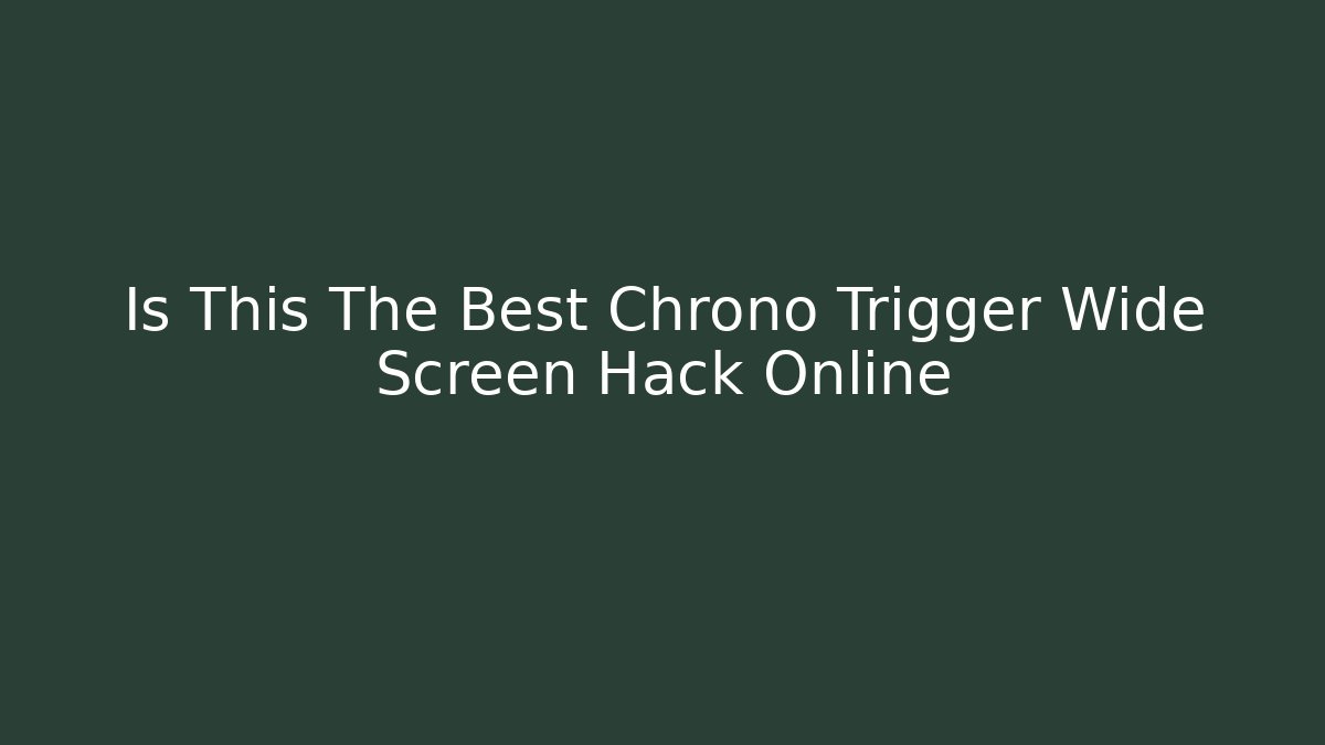 Is This The Best Chrono Trigger Wide Screen Hack Online