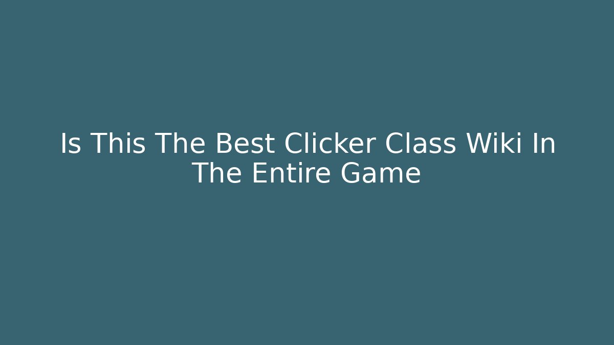Is This The Best Clicker Class Wiki In The Entire Game