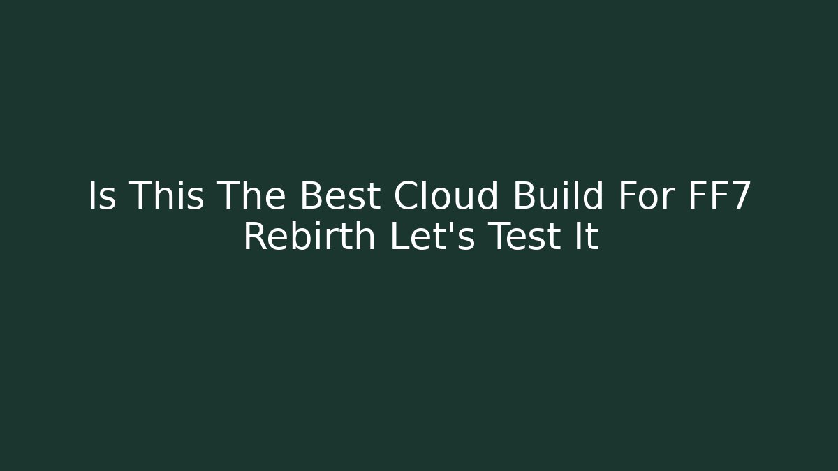 Is This The Best Cloud Build For FF7 Rebirth Let's Test It