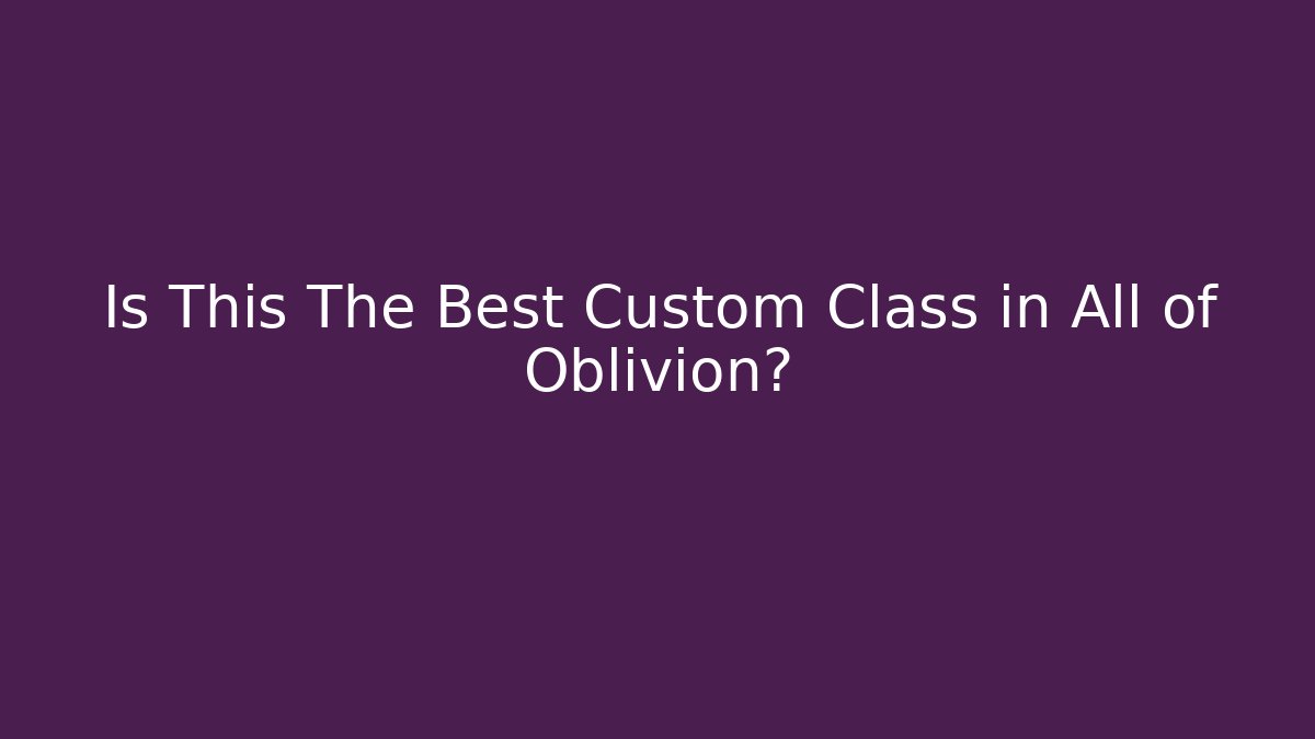 Is This The Best Custom Class in All of Oblivion?