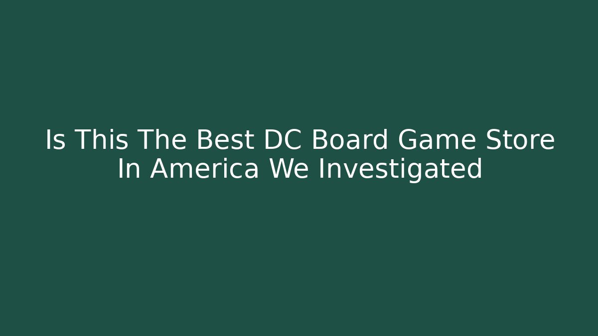 Is This The Best DC Board Game Store In America We Investigated
