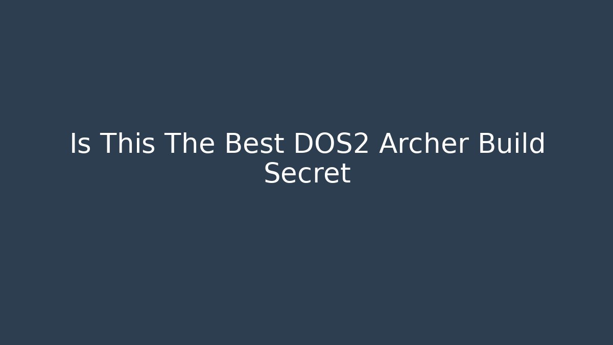Is This The Best DOS2 Archer Build Secret