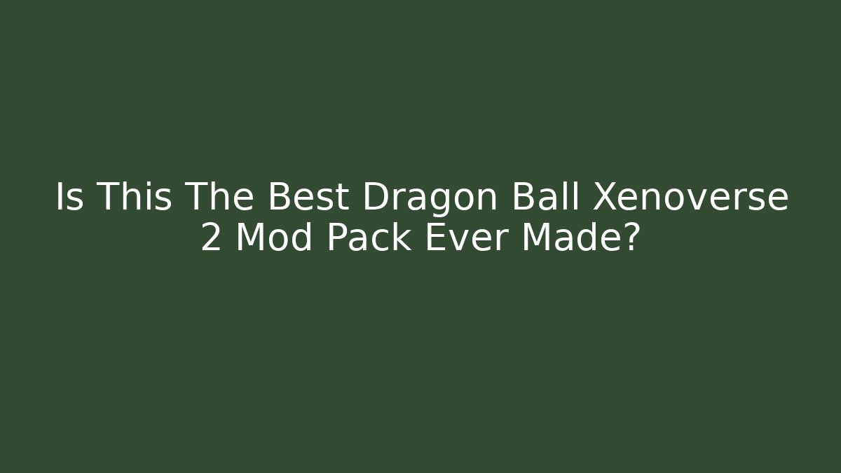 Is This The Best Dragon Ball Xenoverse 2 Mod Pack Ever Made?