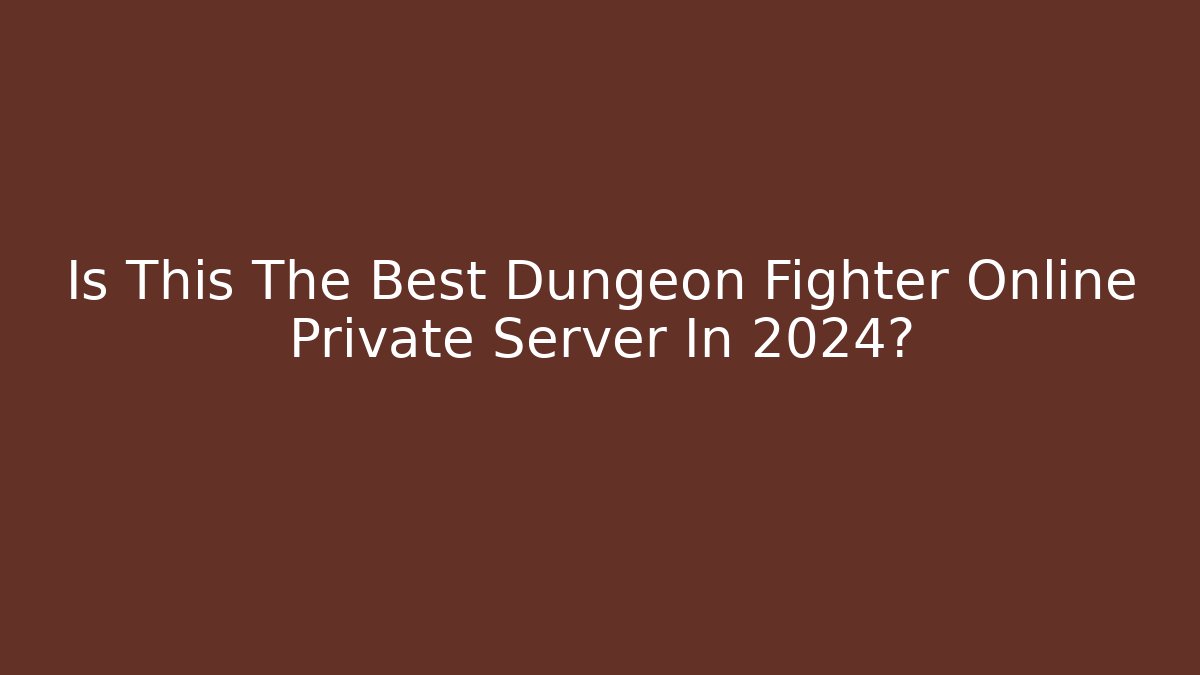 Is This The Best Dungeon Fighter Online Private Server In 2024?