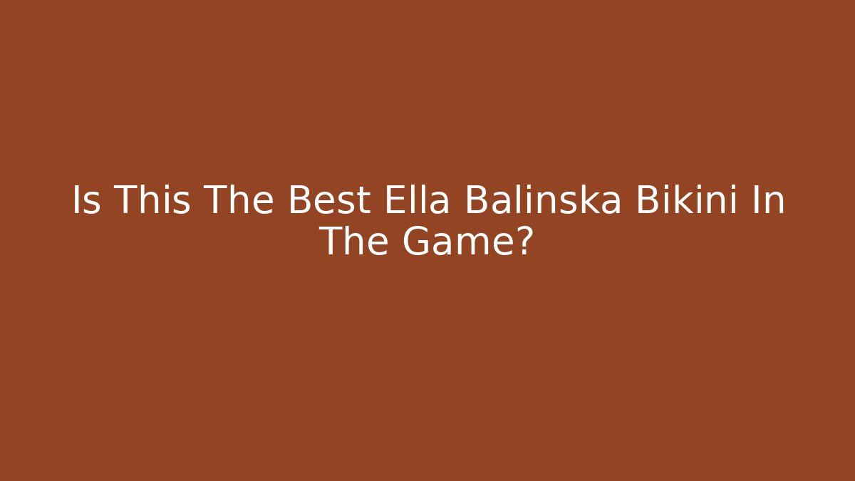 Is This The Best Ella Balinska Bikini In The Game?