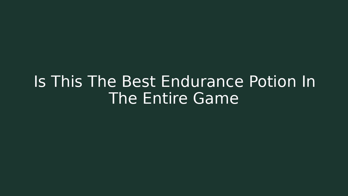 Is This The Best Endurance Potion In The Entire Game