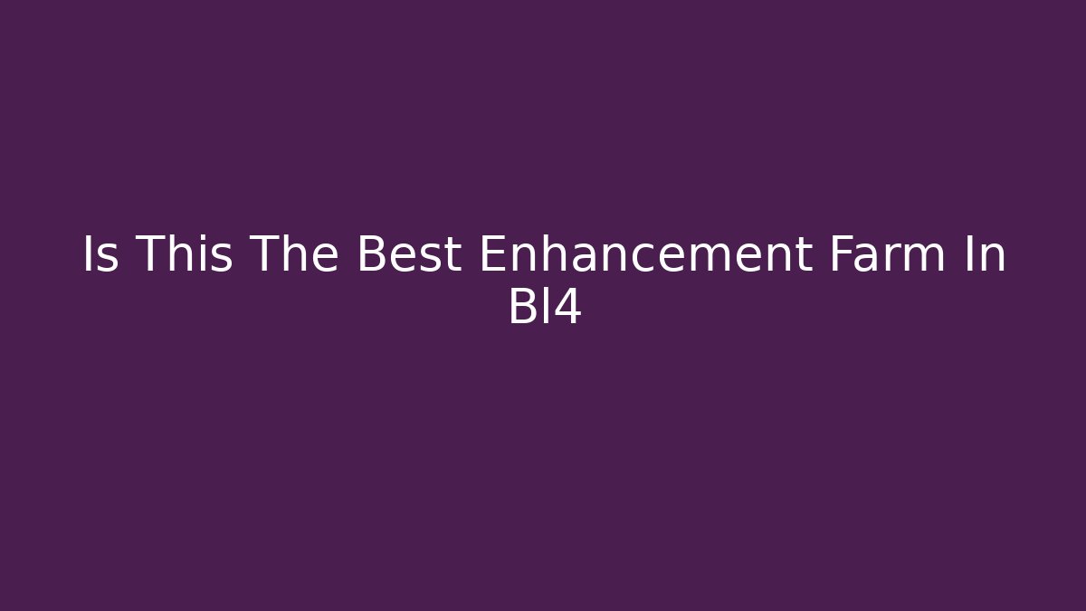 Is This The Best Enhancement Farm In Bl4
