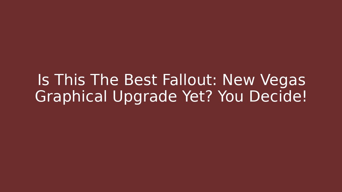 Is This The Best Fallout: New Vegas Graphical Upgrade Yet? You Decide!