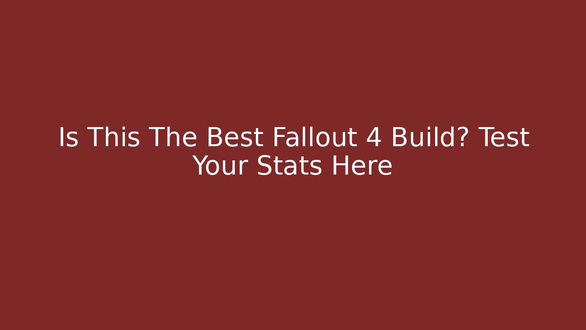Is This The Best Fallout 4 Build? Test Your Stats Here