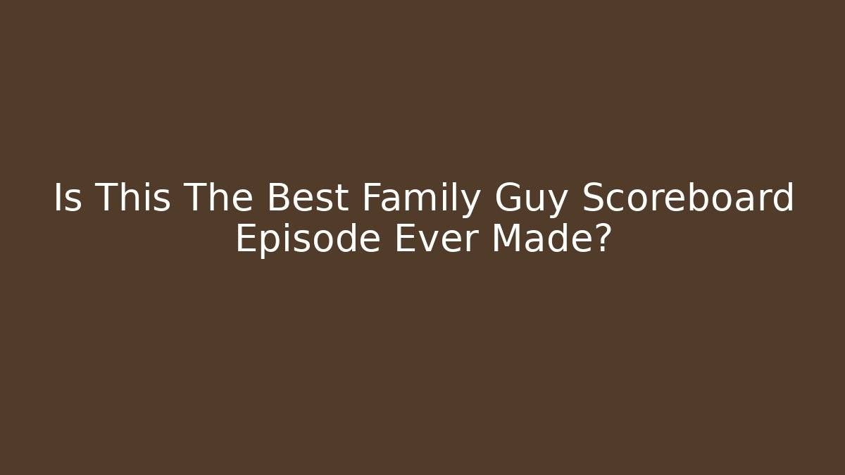 Is This The Best Family Guy Scoreboard Episode Ever Made?