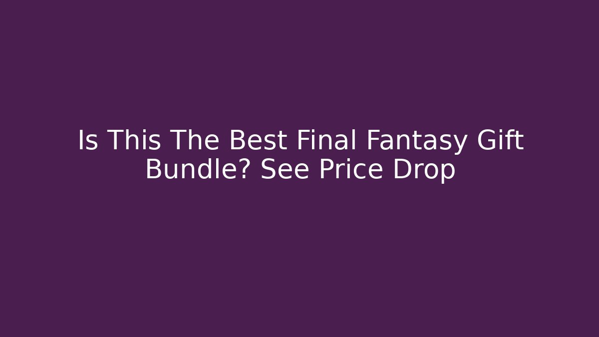 Is This The Best Final Fantasy Gift Bundle? See Price Drop