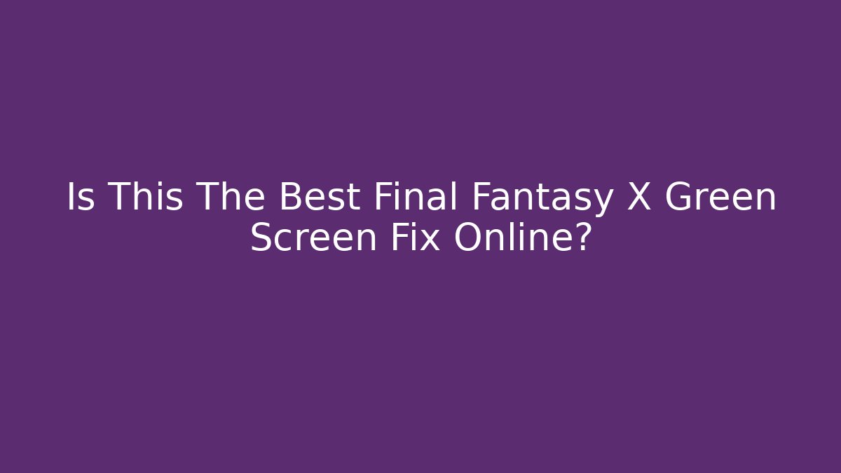 Is This The Best Final Fantasy X Green Screen Fix Online?