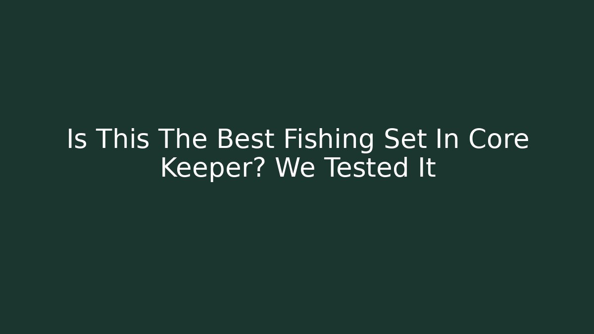 Is This The Best Fishing Set In Core Keeper? We Tested It