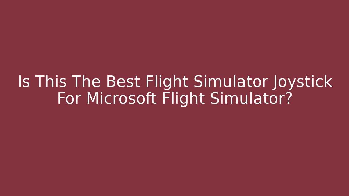Is This The Best Flight Simulator Joystick For Microsoft Flight Simulator? - Critter Realm
