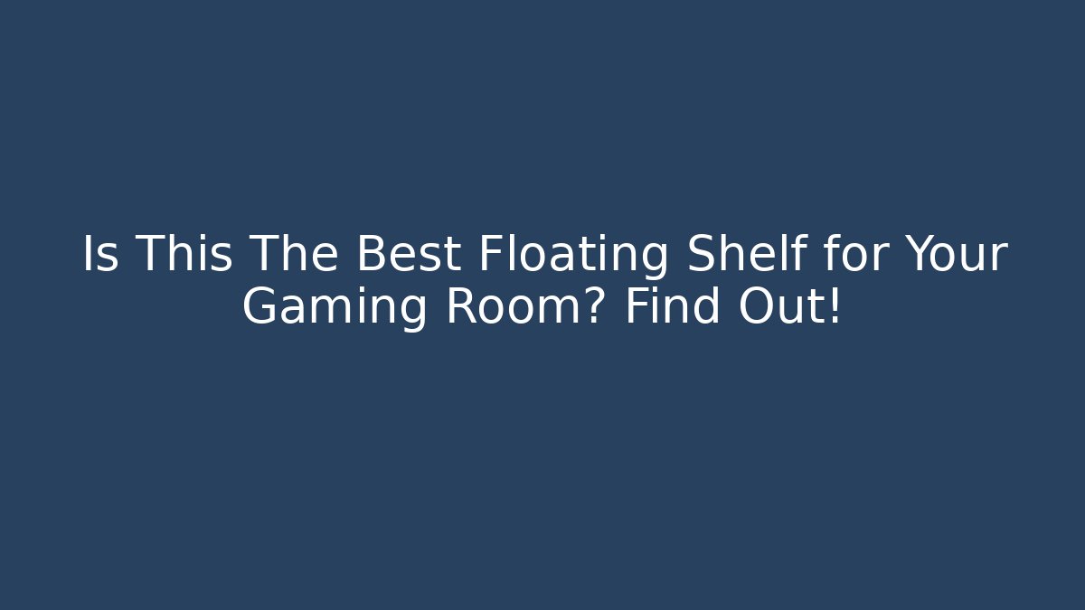 Is This The Best Floating Shelf for Your Gaming Room? Find Out!