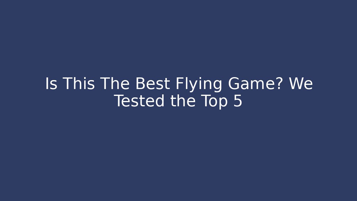 Is This The Best Flying Game? We Tested the Top 5