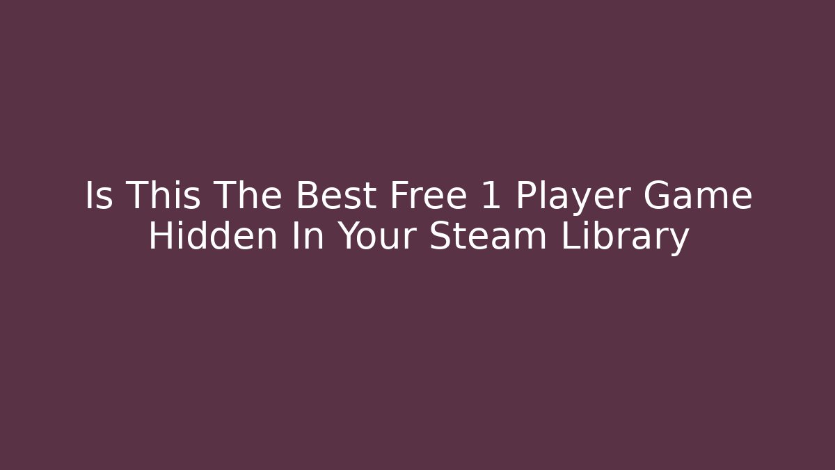 Is This The Best Free 1 Player Game Hidden In Your Steam Library