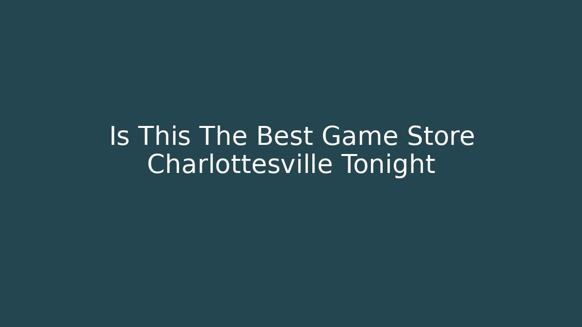 Is This The Best Game Store Charlottesville Tonight - Critter Realm