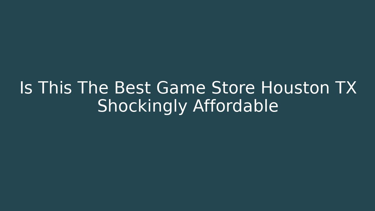 Is This The Best Game Store Houston TX Shockingly Affordable
