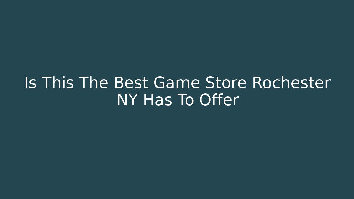 Is This The Best Game Store Rochester NY Has To Offer