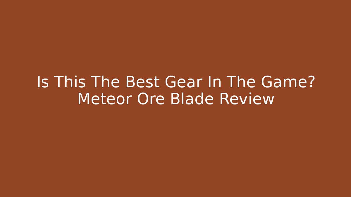 Is This The Best Gear In The Game? Meteor Ore Blade Review