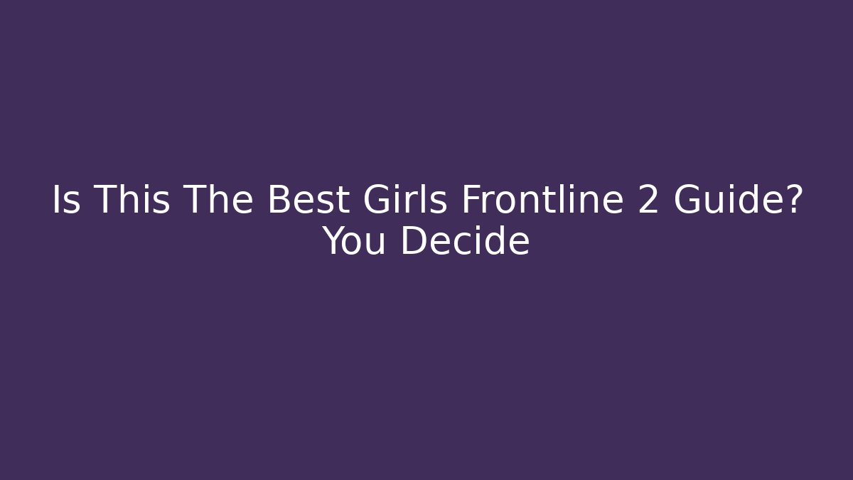 Is This The Best Girls Frontline 2 Guide? You Decide