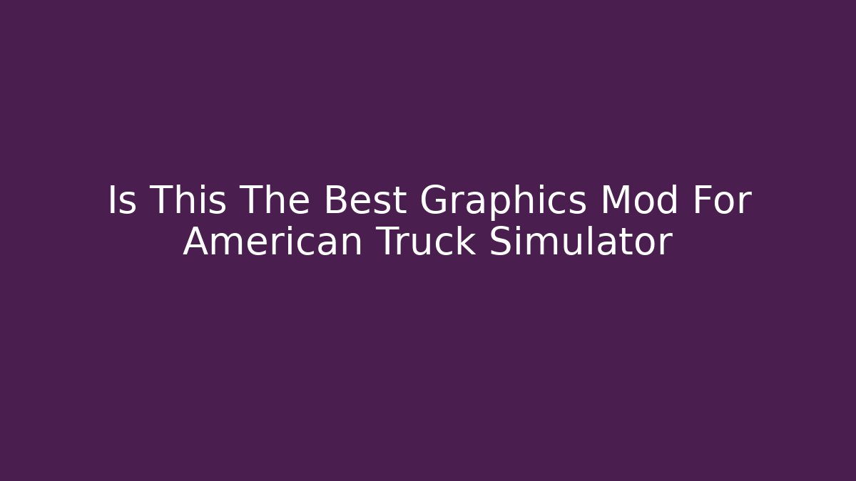 Is This The Best Graphics Mod For American Truck Simulator - Critter Realm