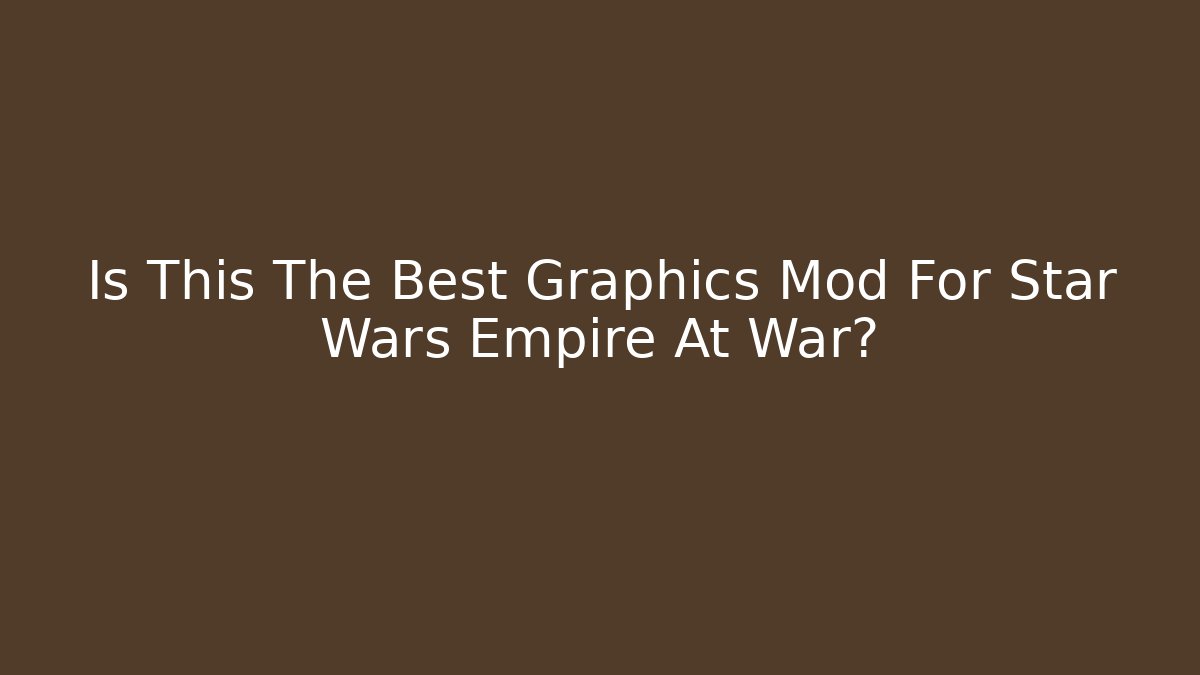 Is This The Best Graphics Mod For Star Wars Empire At War?