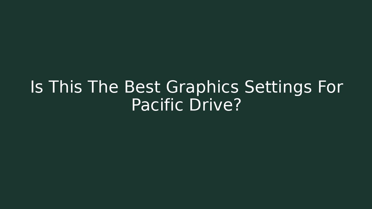 Is This The Best Graphics Settings For Pacific Drive? - Critter Realm