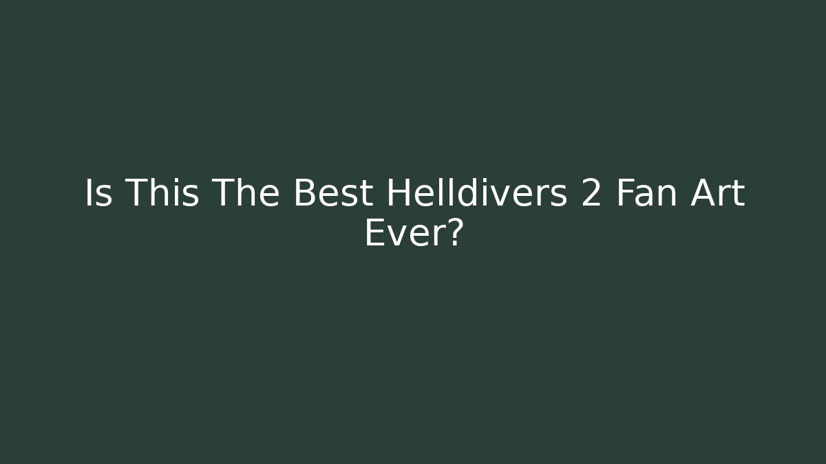 Is This The Best Helldivers 2 Fan Art Ever?
