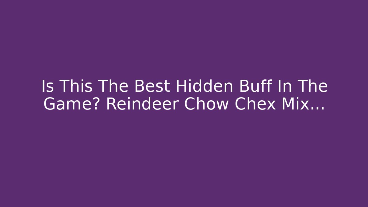 Is This The Best Hidden Buff In The Game? Reindeer Chow Chex Mix…