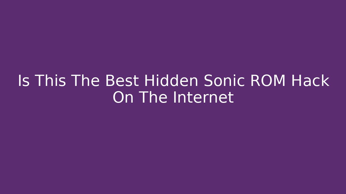 Is This The Best Hidden Sonic ROM Hack On The Internet