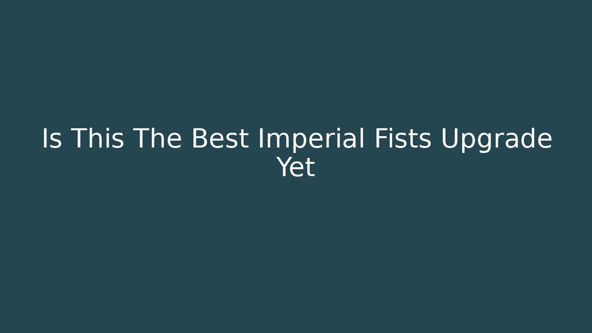 Is This The Best Imperial Fists Upgrade Yet