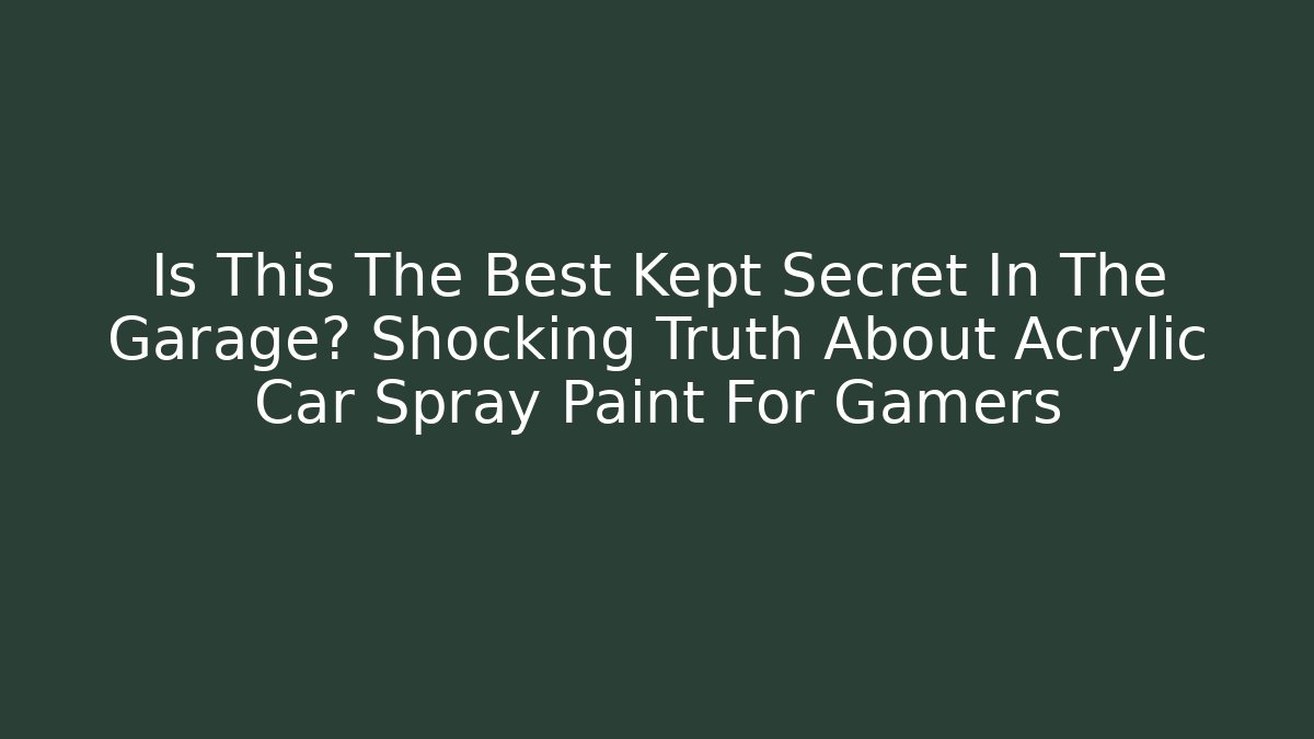 Is This The Best Kept Secret In The Garage? Shocking Truth About Acrylic Car Spray Paint For Gamers