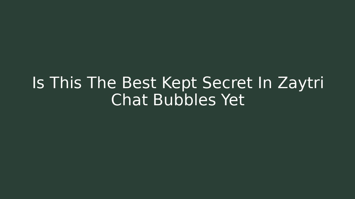 Is This The Best Kept Secret In Zaytri Chat Bubbles Yet