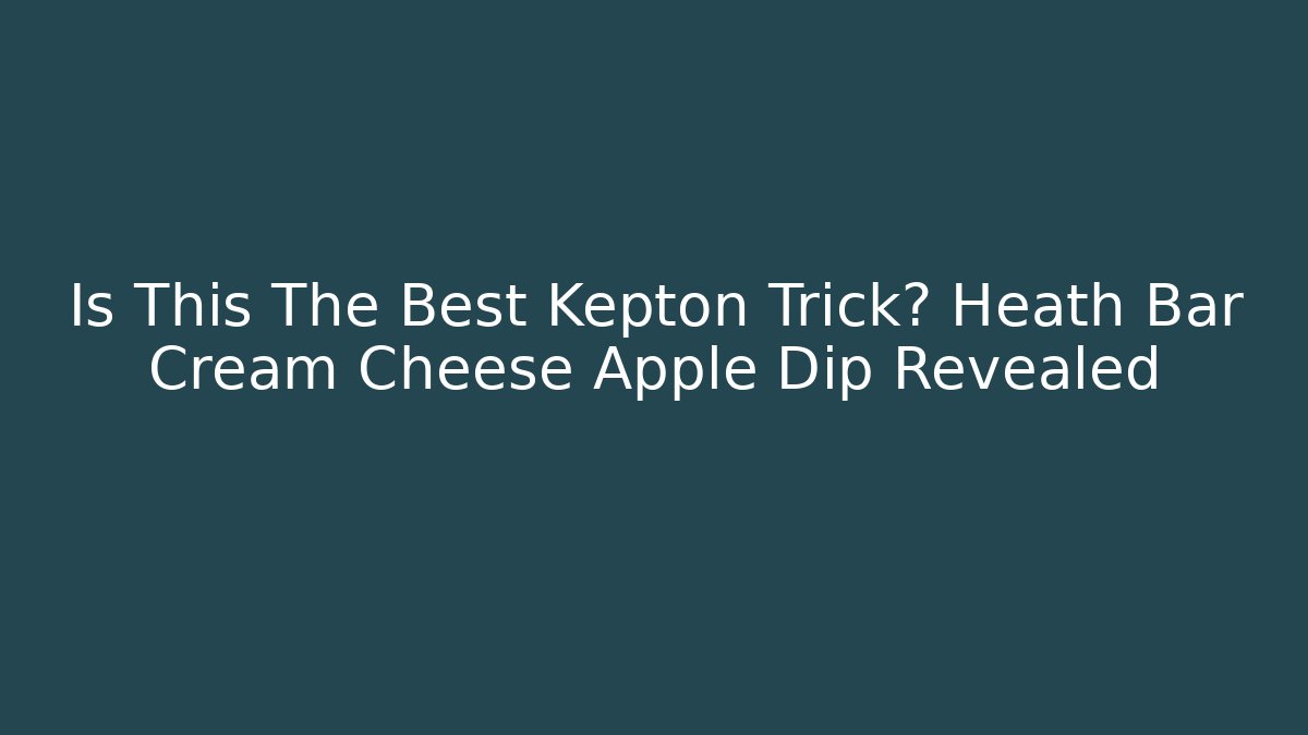 Is This The Best Kepton Trick? Heath Bar Cream Cheese Apple Dip Revealed