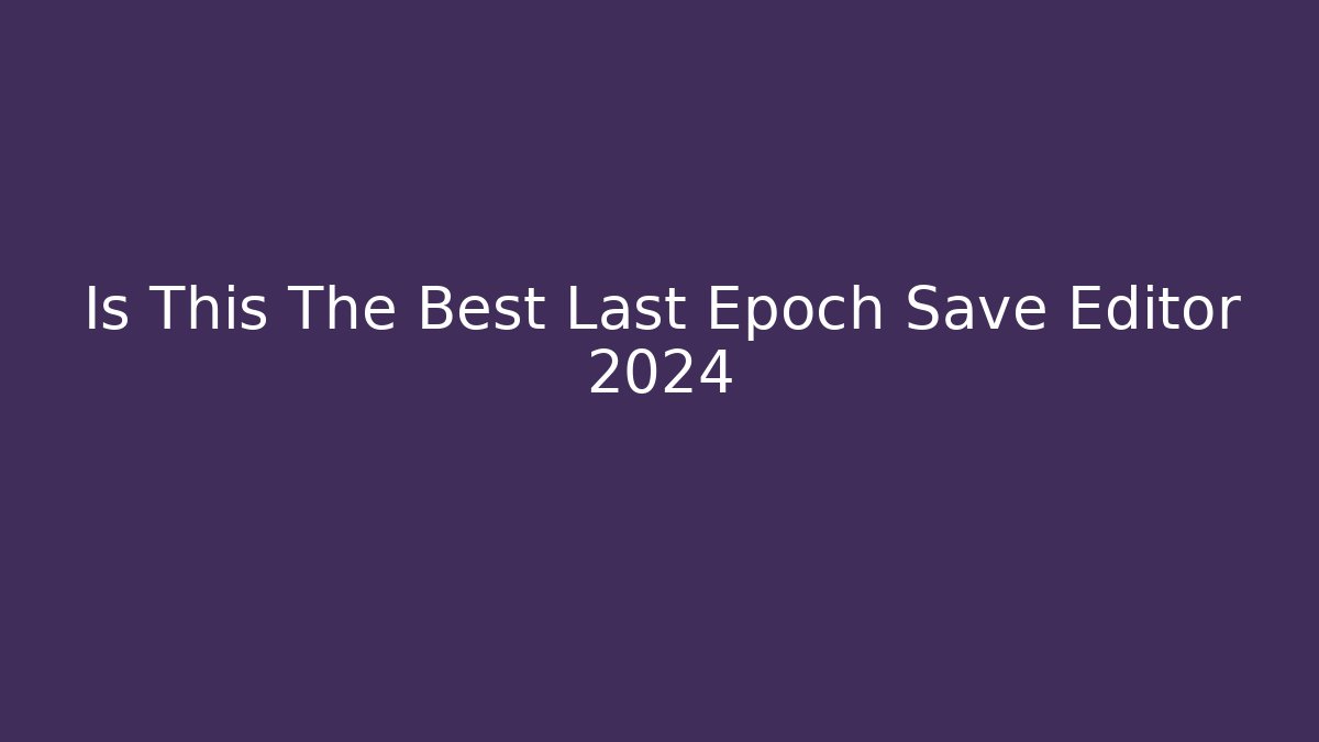 Is This The Best Last Epoch Save Editor 2024 - Critter Realm