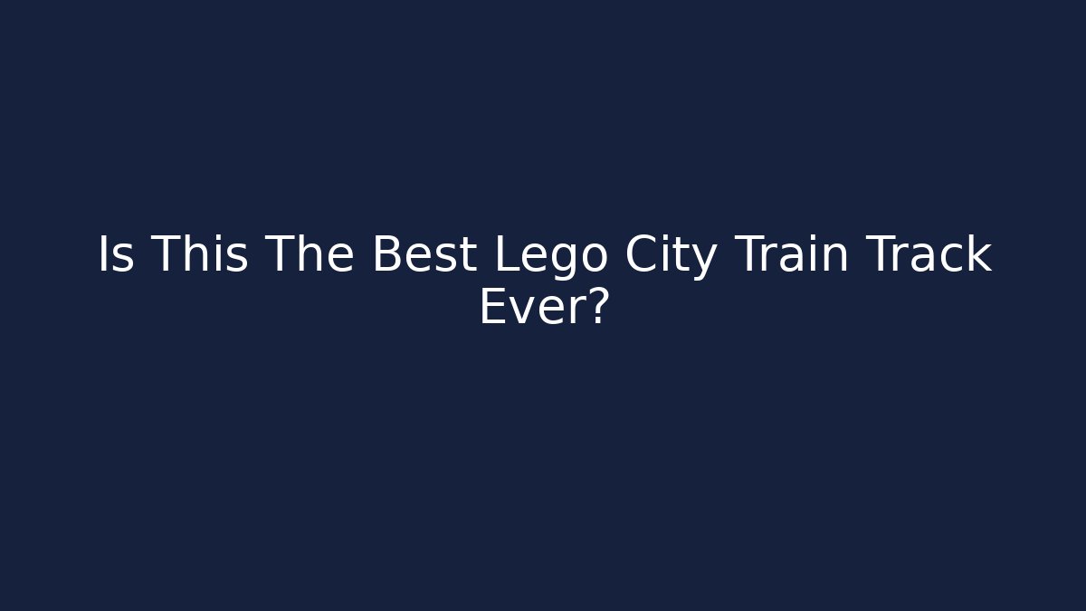 Is This The Best Lego City Train Track Ever?