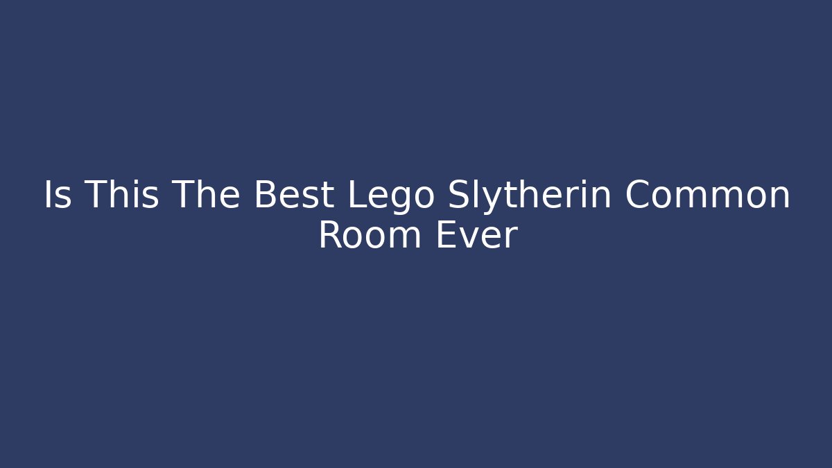 Is This The Best Lego Slytherin Common Room Ever