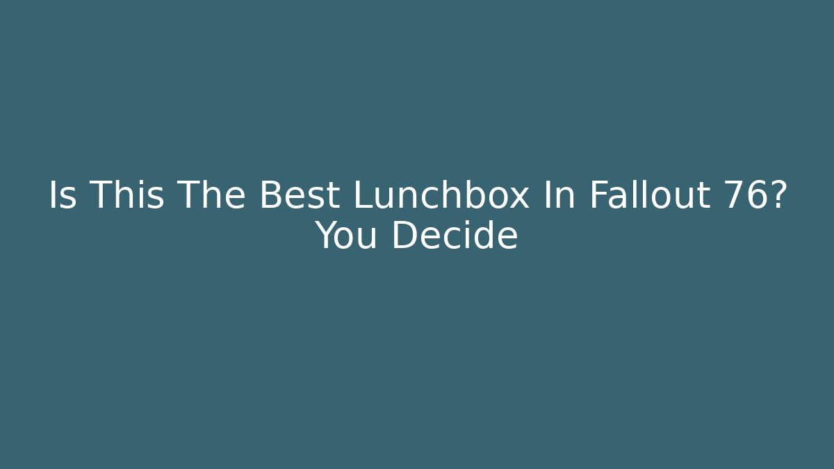 Is This The Best Lunchbox In Fallout 76? You Decide