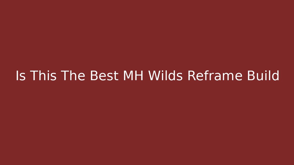 Is This The Best MH Wilds Reframe Build