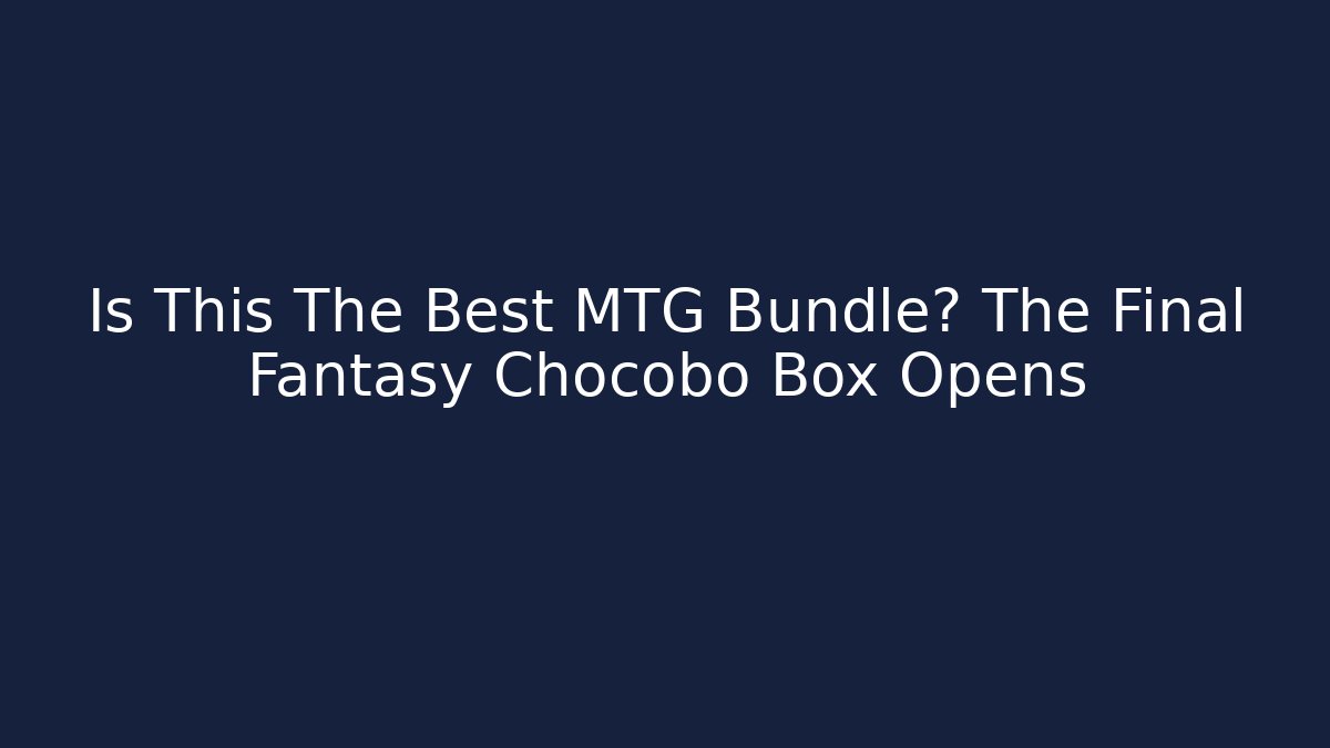Is This The Best MTG Bundle? The Final Fantasy Chocobo Box Opens