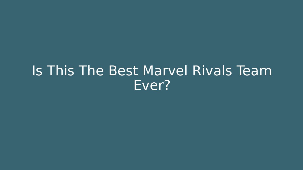 Is This The Best Marvel Rivals Team Ever?