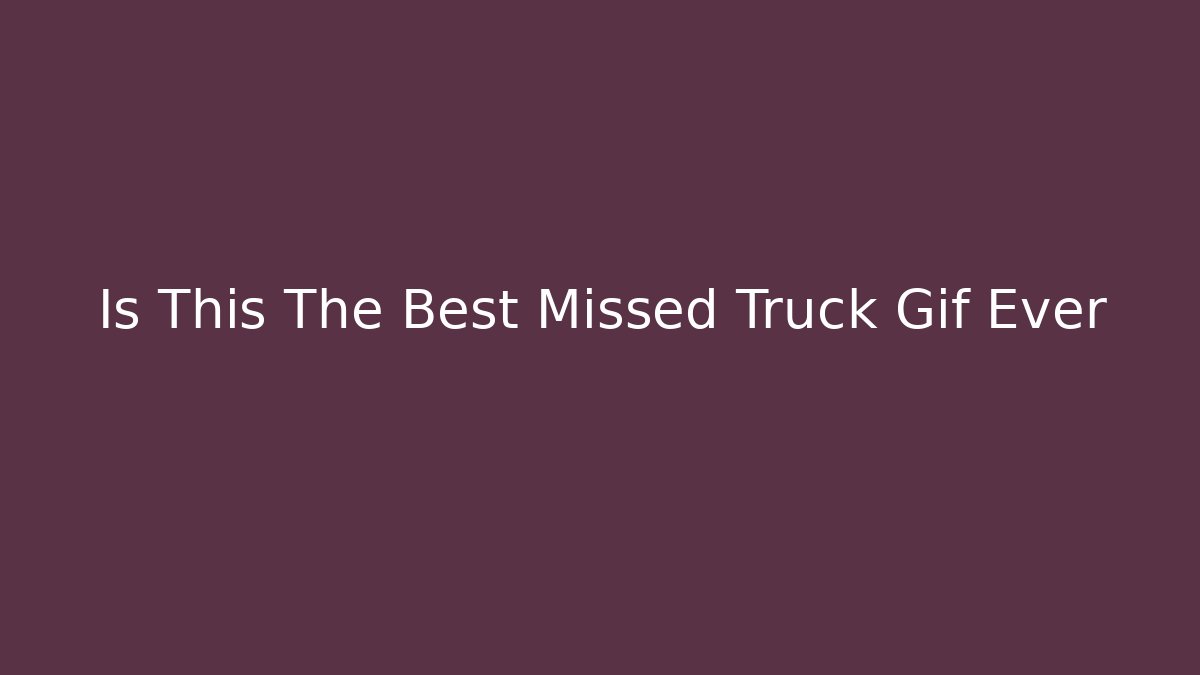 Is This The Best Missed Truck Gif Ever - Critter Realm